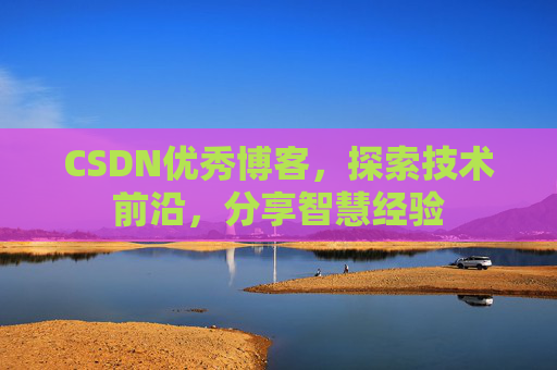 CSDN优秀博客，探索技术前沿，分享智慧经验